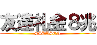 友達礼金８兆 (SAKUSEN)