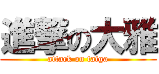 進撃の大雅 (attack on taiga)