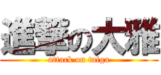 進撃の大雅 (attack on taiga)