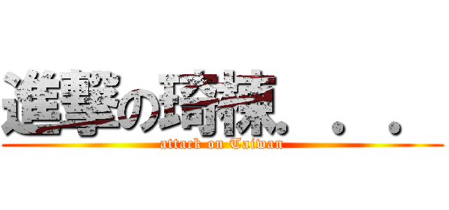 進撃の琦棟．．． (attack on Taiwan)