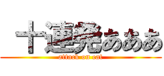  十連発あああ (attack on cat)