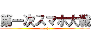 第一次スマホ大戦 (sumaho)