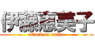 伊藤恵美子 (attack on emiko)