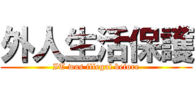 外人生活保護 (IT was illegal before)