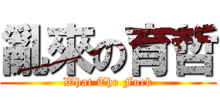 亂來の育哲 (What The Fuck)