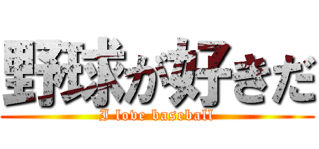 野球が好きだ (I love baseball)