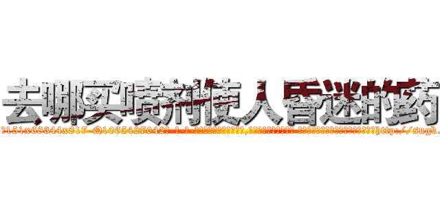 去哪买喷剂使人昏迷的药 (去哪买喷剂使人昏迷的药【电-话151x68344x817-Q1065427042元-吉-药-业】我们做的是长期生意,靠的是老客户长期支持 去哪买喷剂使人昏迷的药在发表了一篇http://sngk.net/uf026u

参考消息网我们做的是长期生意,靠的是老客户长期支持也许我们早该意识到，就连鲍勃·霍斯金斯（金球奖戏剧类电影男主角 
)