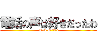 電話の声は好きだったわ (attack on titan)