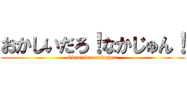 おかしいだろ！なかじゅん！ (Okasiidaro!nkajun!)