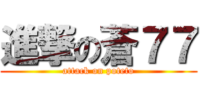 進撃の蒼７７ (attack on poteto)