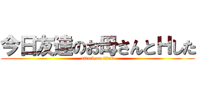 今日友達のお母さんとＨした (attack on titan)