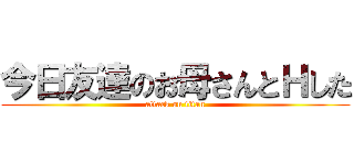 今日友達のお母さんとＨした (attack on titan)