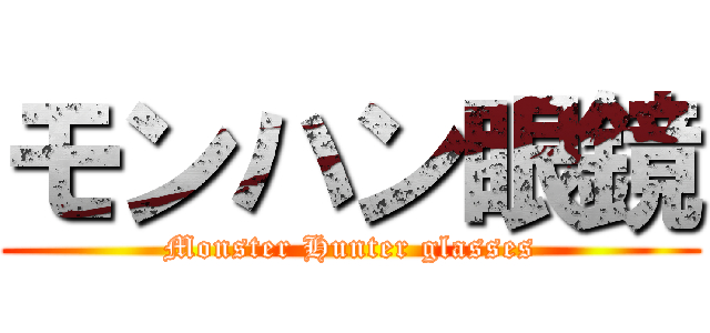 モンハン眼鏡 (Monster Hunter glasses)