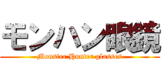 モンハン眼鏡 (Monster Hunter glasses)