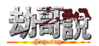 劫哥說 (Jay say)