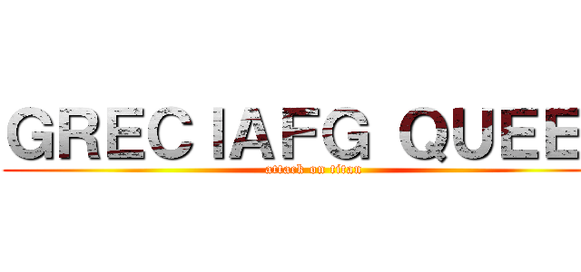 ＧＲＥＣＩＡＦＧ ＱＵＥＥＮ (attack on titan)