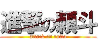進撃の頼斗 (attack on raito)