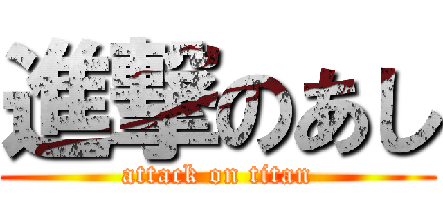 進撃のあし (attack on titan)