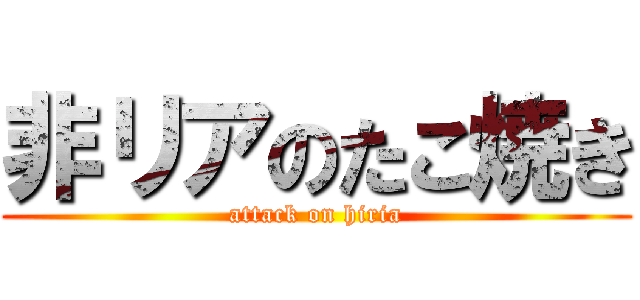 非リアのたこ焼き (attack on hiria)