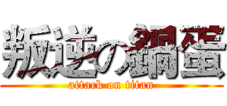 叛逆の鍋蛋 (attack on titan)