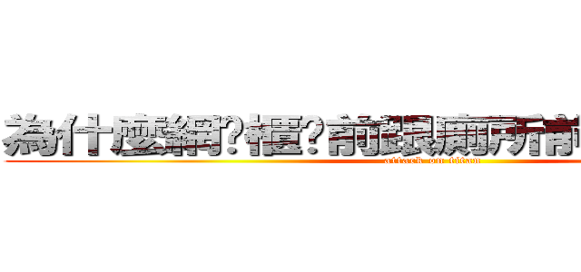 為什麼網咖櫃檯前跟廁所前的差這樣多 (attack on titan)
