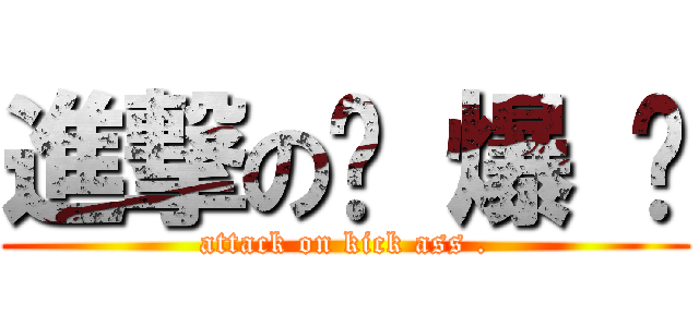 進撃の屌 爆 俠 (attack on kick ass .)