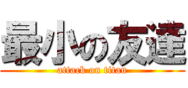 最小の友達 (attack on titan)