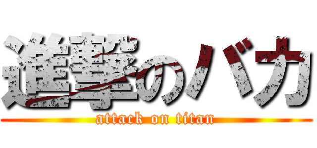 進撃のバカ (attack on titan)