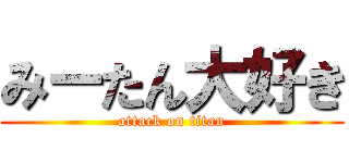 みーたん大好き (attack on titan)