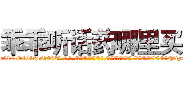 乖乖听话药哪里买 (乖乖听话药哪里买【电-话151x68344x817-Q1065427042元-吉-药-业】我们做的是长期生意,靠的是老客户长期支持 乖乖听话药哪里买在发表了一篇http://sngk.net/iUsRFc

参考消息网我们做的是长期生意,靠的是老客户长期支持也许我们早该意识到，就连鲍勃·霍斯金斯（金球奖戏剧类电影男主角 
)