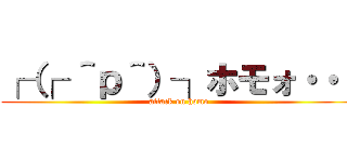 ┌（┌ ＾ｐ＾）┐ホモォ・・・ (attack on homo)