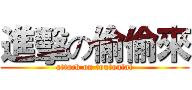 進擊の偷偷來 (attack on toutoulai)