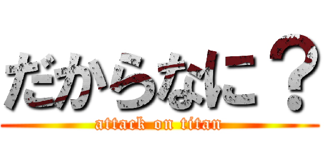 だからなに？ (attack on titan)