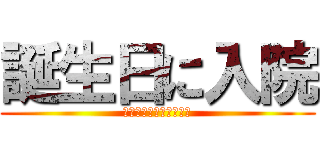 誕生日に入院 (アテンションプリーズ♪)