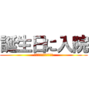 誕生日に入院 (アテンションプリーズ♪)