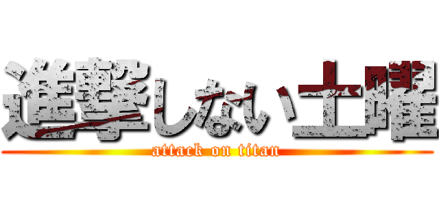 進撃しない土曜 (attack on titan)
