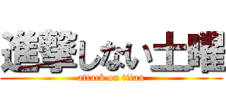 進撃しない土曜 (attack on titan)