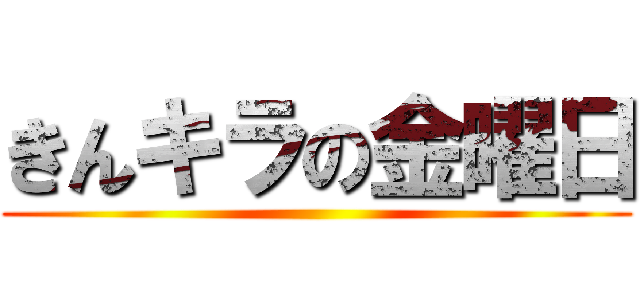 きんキラの金曜日 ()