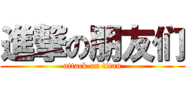 進撃の朋友们 (attack on titan)