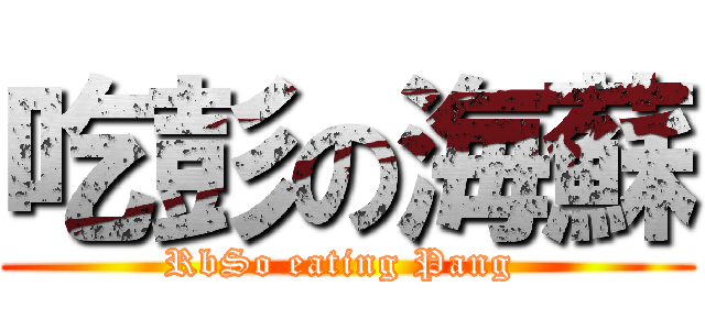 吃彭の海蘇 (RbSo eating Pang )