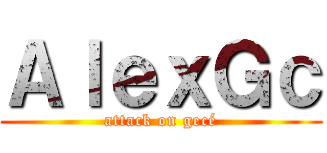 ＡｌｅｘＧｃ (attack on gecé)