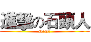 進擊の石頭人 (stone!)