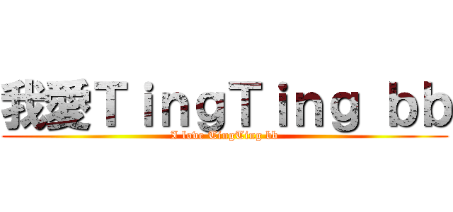 我愛ＴｉｎｇＴｉｎｇ ｂｂ (I love TingTing bb)