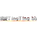 我愛ＴｉｎｇＴｉｎｇ ｂｂ (I love TingTing bb)