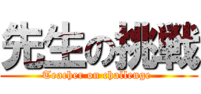 先生の挑戦 (Teacher on challenge )