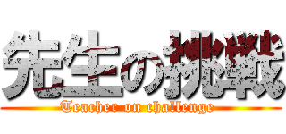 先生の挑戦 (Teacher on challenge )