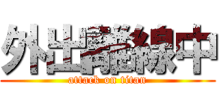 外出離線中 (attack on titan)