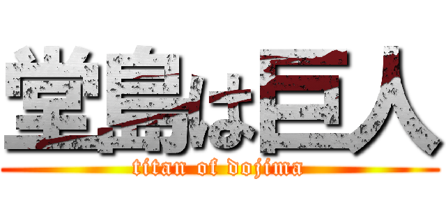 堂島は巨人 (titan of dojima)