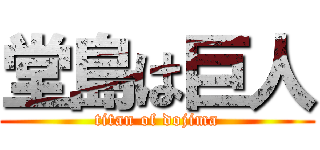 堂島は巨人 (titan of dojima)