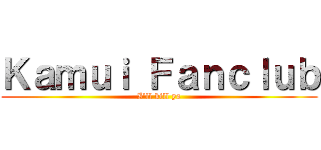 Ｋａｍｕｉ Ｆａｎｃｌｕｂ (I\'ll kill ya)